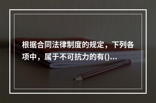 根据合同法律制度的规定，下列各项中，属于不可抗力的有()。