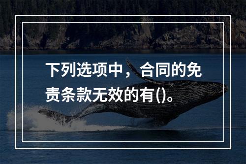 下列选项中，合同的免责条款无效的有()。