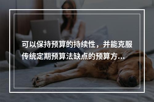 可以保持预算的持续性，并能克服传统定期预算法缺点的预算方法是