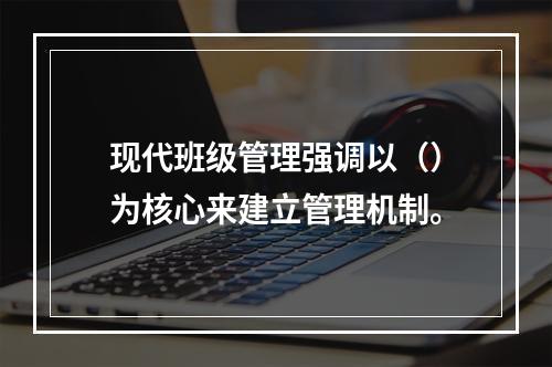 现代班级管理强调以（）为核心来建立管理机制。