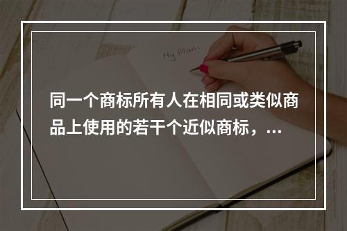 同一个商标所有人在相同或类似商品上使用的若干个近似商标，在这