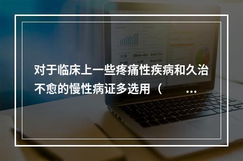 对于临床上一些疼痛性疾病和久治不愈的慢性病证多选用（　　）。