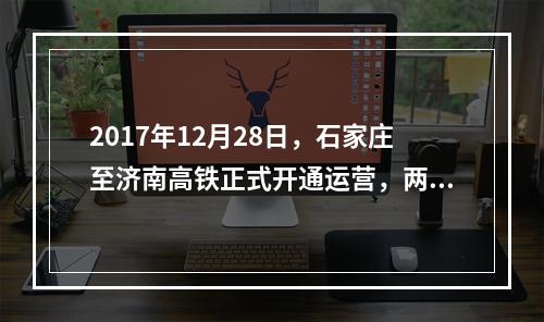 2017年12月28日，石家庄至济南高铁正式开通运营，两地旅