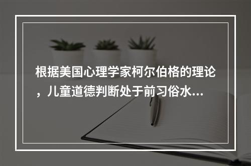 根据美国心理学家柯尔伯格的理论，儿童道德判断处于前习俗水平的