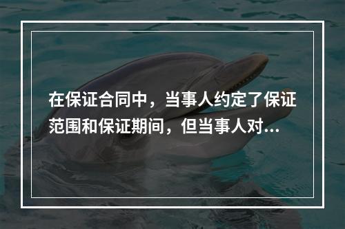 在保证合同中，当事人约定了保证范围和保证期间，但当事人对保证