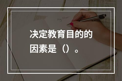 决定教育目的的因素是（）。