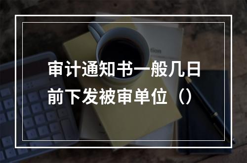 审计通知书一般几日前下发被审单位（）