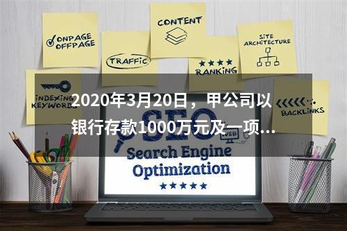 2020年3月20日，甲公司以银行存款1000万元及一项土地