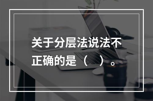 关于分层法说法不正确的是（　）。