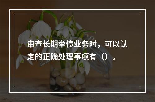 审查长期举债业务时，可以认定的正确处理事项有（）。