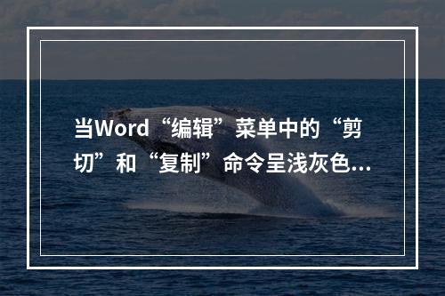 当Word“编辑”菜单中的“剪切”和“复制”命令呈浅灰色而不