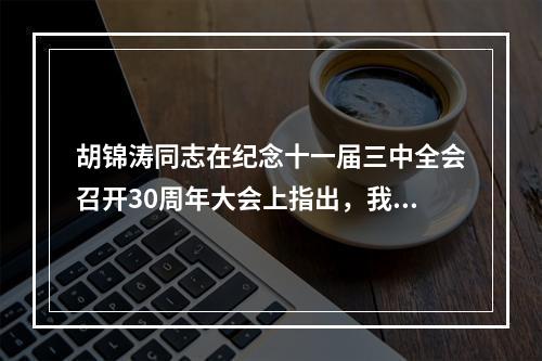 胡锦涛同志在纪念十一届三中全会召开30周年大会上指出，我们要