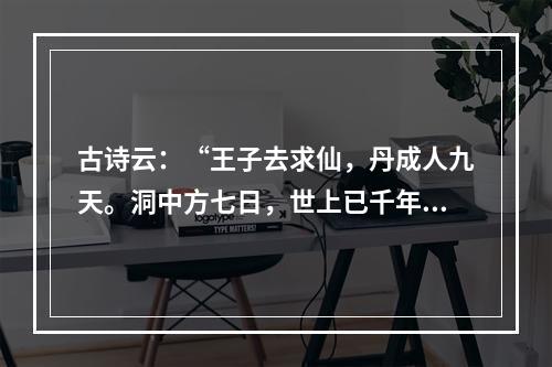 古诗云：“王子去求仙，丹成人九天。洞中方七日，世上已千年。”