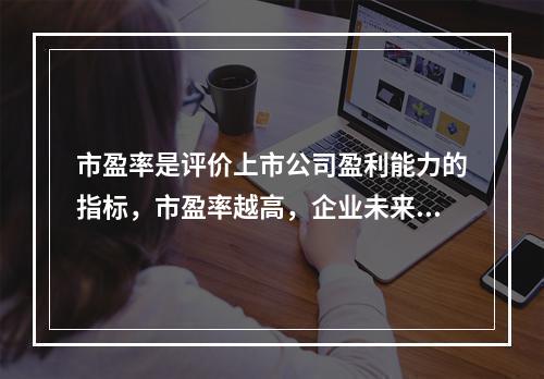 市盈率是评价上市公司盈利能力的指标，市盈率越高，企业未来成长