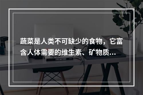 蔬菜是人类不可缺少的食物，它富含人体需要的维生素、矿物质及消