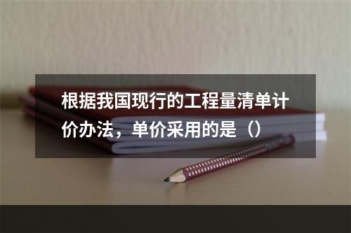 根据我国现行的工程量清单计价办法，单价采用的是（）