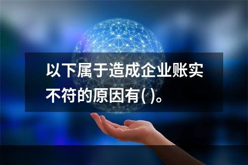 以下属于造成企业账实不符的原因有( )。