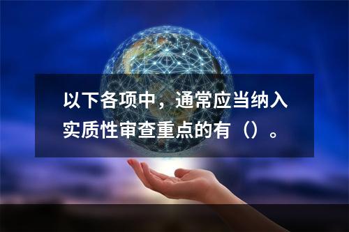 以下各项中，通常应当纳入实质性审查重点的有（）。