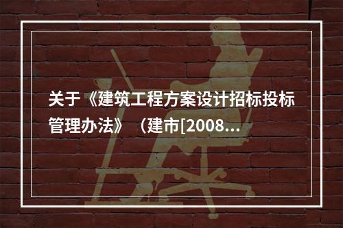 关于《建筑工程方案设计招标投标管理办法》（建市[2008]6