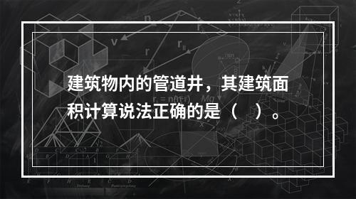 建筑物内的管道井，其建筑面积计算说法正确的是（　）。