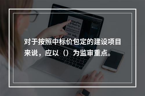 对于按照中标价包定的建设项目来说，应以（）为监审重点。