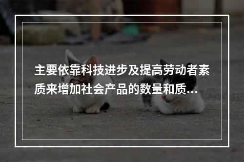 主要依靠科技进步及提高劳动者素质来增加社会产品的数量和质量的