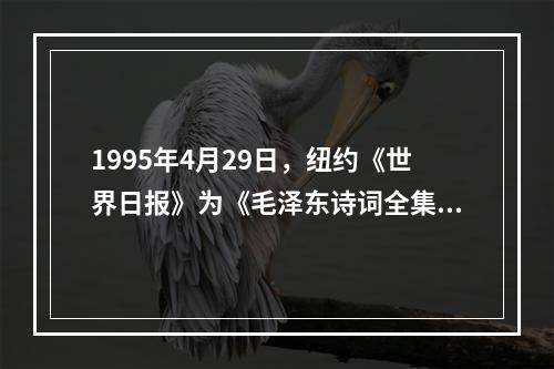 1995年4月29日，纽约《世界日报》为《毛泽东诗词全集》的