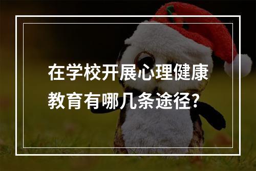 在学校开展心理健康教育有哪几条途径?