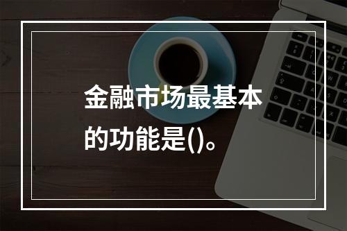 金融市场最基本的功能是()。