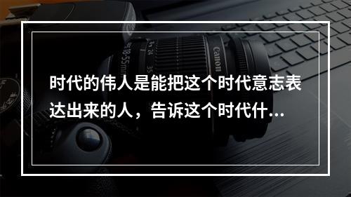 时代的伟人是能把这个时代意志表达出来的人，告诉这个时代什么是