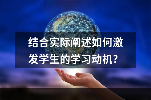 结合实际阐述如何激发学生的学习动机?