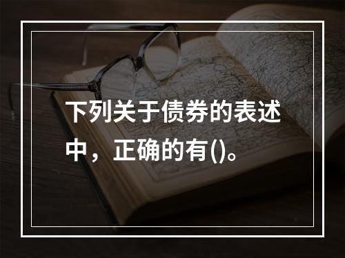 下列关于债券的表述中，正确的有()。