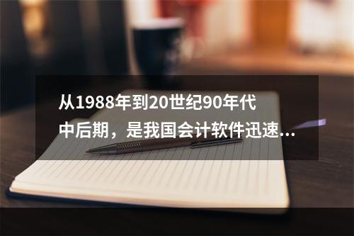 从1988年到20世纪90年代中后期，是我国会计软件迅速发展