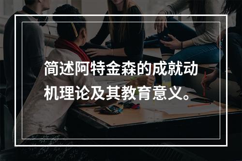 简述阿特金森的成就动机理论及其教育意义。