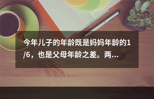 今年儿子的年龄既是妈妈年龄的1/6，也是父母年龄之差。两年后