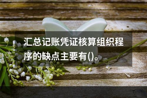 汇总记账凭证核算组织程序的缺点主要有()。