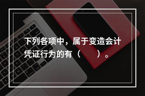 下列各项中，属于变造会计凭证行为的有（　　）。