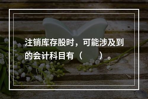 注销库存股时，可能涉及到的会计科目有（　　）。