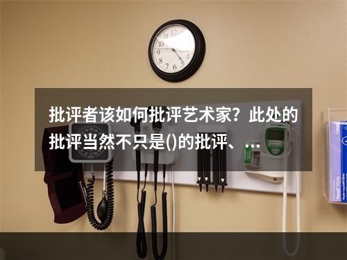 批评者该如何批评艺术家？此处的批评当然不只是()的批评、毫不