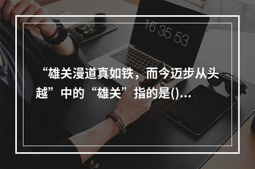 “雄关漫道真如铁，而今迈步从头越”中的“雄关”指的是()。