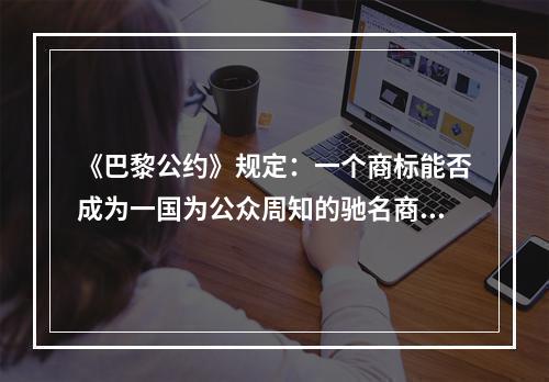 《巴黎公约》规定：一个商标能否成为一国为公众周知的驰名商标，