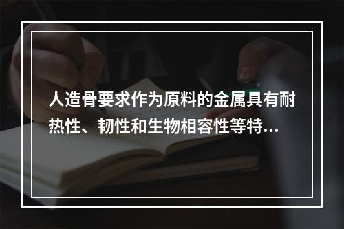 人造骨要求作为原料的金属具有耐热性、韧性和生物相容性等特点。