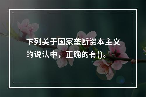 下列关于国家垄断资本主义的说法中，正确的有()。