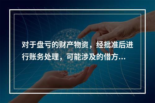 对于盘亏的财产物资，经批准后进行账务处理，可能涉及的借方账户