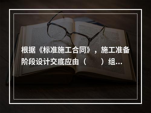 根据《标准施工合同》，施工准备阶段设计交底应由（　　）组织