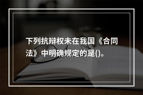 下列抗辩权未在我国《合同法》中明确规定的是()。