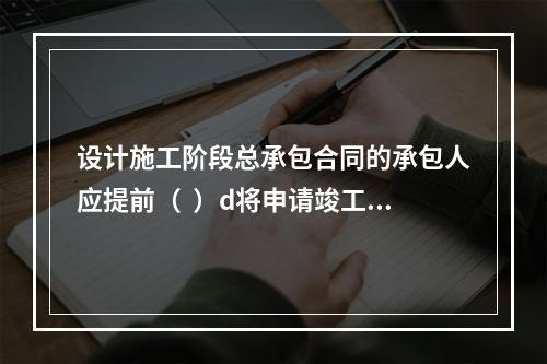 设计施工阶段总承包合同的承包人应提前（  ）d将申请竣工试验