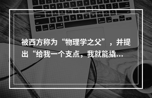 被西方称为“物理学之父”，并提出“给我一个支点，我就能撬动地