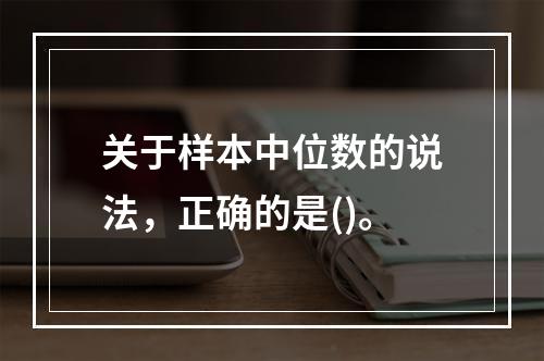 关于样本中位数的说法，正确的是()。