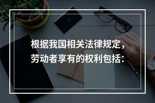 根据我国相关法律规定，劳动者享有的权利包括：